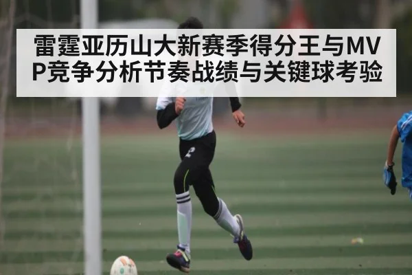 雷霆亚历山大新赛季得分王与MVP竞争分析节奏战绩与关键球考验